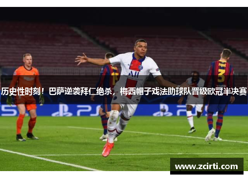 历史性时刻！巴萨逆袭拜仁绝杀，梅西帽子戏法助球队晋级欧冠半决赛