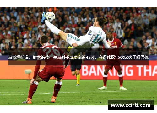 马斯坦托诺：射术绝佳！皇马射手成功率近42%，夺得球权16次仅次于姆巴佩